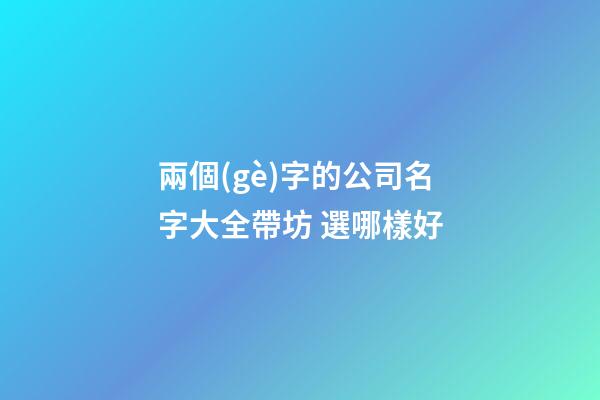 兩個(gè)字的公司名字大全帶坊 選哪樣好-第1張-公司起名-玄機(jī)派